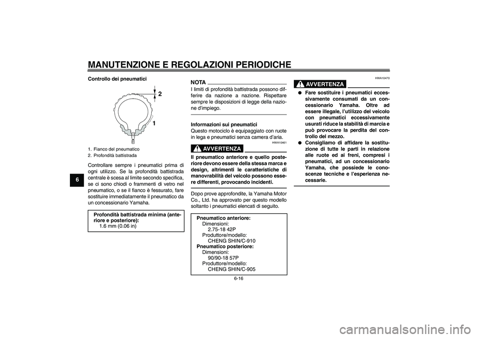 YAMAHA YBR125 2010 Manuale duso (in Italian) MANUTENZIONE E REGOLAZIONI PERIODICHE
6-16
6
Controllo dei pneumatici
Controllare sempre i pneumatici prima di
ogni utilizzo. Se la profondità battistrada
centrale è scesa al limite secondo specific YAMAHA YBR125 2010 Manuale duso (in Italian) MANUTENZIONE E REGOLAZIONI PERIODICHE
6-16
6
Controllo dei pneumatici
Controllare sempre i pneumatici prima di
ogni utilizzo. Se la profondità battistrada
centrale è scesa al limite secondo specific