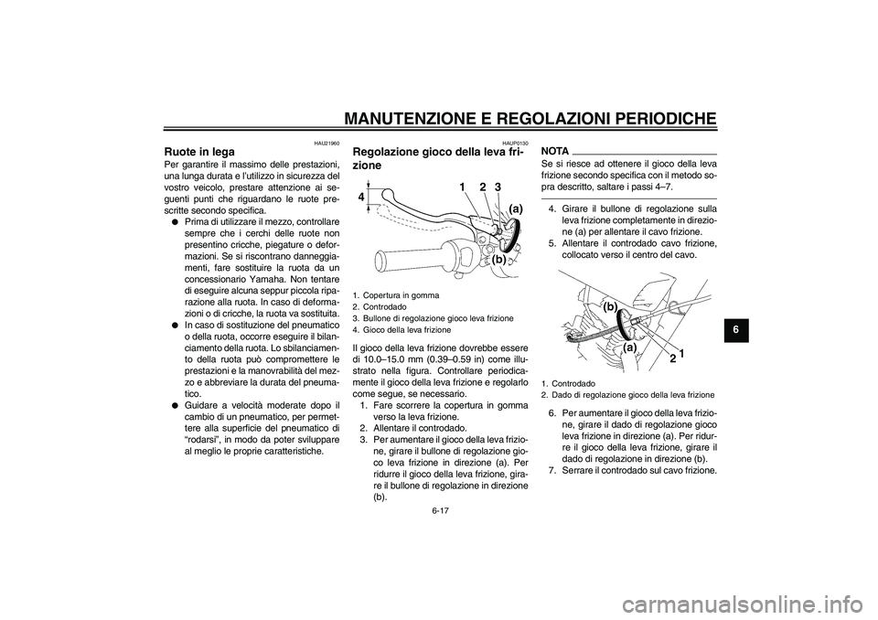YAMAHA YBR125 2010 Manuale duso (in Italian) MANUTENZIONE E REGOLAZIONI PERIODICHE
6-17
6
HAU21960
Ruote in lega Per garantire il massimo delle prestazioni,
una lunga durata e l’utilizzo in sicurezza del
vostro veicolo, prestare attenzione ai YAMAHA YBR125 2010 Manuale duso (in Italian) MANUTENZIONE E REGOLAZIONI PERIODICHE
6-17
6
HAU21960
Ruote in lega Per garantire il massimo delle prestazioni,
una lunga durata e l’utilizzo in sicurezza del
vostro veicolo, prestare attenzione ai
