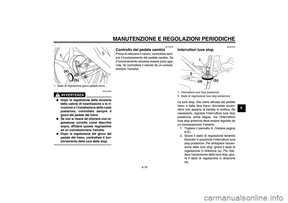 YAMAHA YBR125 2010 Manuale duso (in Italian) MANUTENZIONE E REGOLAZIONI PERIODICHE
6-19
6
AVVERTENZA
HWA10680
Dopo la regolazione della tensione
della catena di trasmissione o la ri-
mozione e l’installazione della ruota
posteriore, controll YAMAHA YBR125 2010 Manuale duso (in Italian) MANUTENZIONE E REGOLAZIONI PERIODICHE
6-19
6
AVVERTENZA
HWA10680
Dopo la regolazione della tensione
della catena di trasmissione o la ri-
mozione e l’installazione della ruota
posteriore, controll