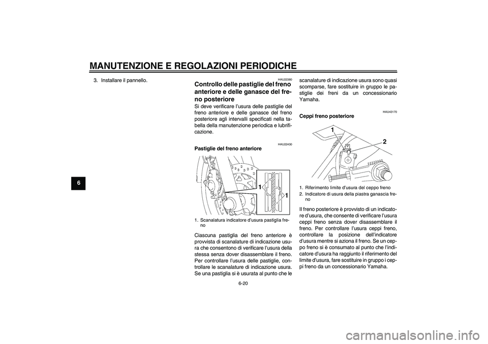 YAMAHA YBR125 2010 Manuale duso (in Italian) MANUTENZIONE E REGOLAZIONI PERIODICHE
6-20
6
3. Installare il pannello.
HAU22380
Controllo delle pastiglie del freno
anteriore e delle ganasce del fre-
no posteriore Si deve verificare l’usura dell YAMAHA YBR125 2010 Manuale duso (in Italian) MANUTENZIONE E REGOLAZIONI PERIODICHE
6-20
6
3. Installare il pannello.
HAU22380
Controllo delle pastiglie del freno
anteriore e delle ganasce del fre-
no posteriore Si deve verificare l’usura dell
