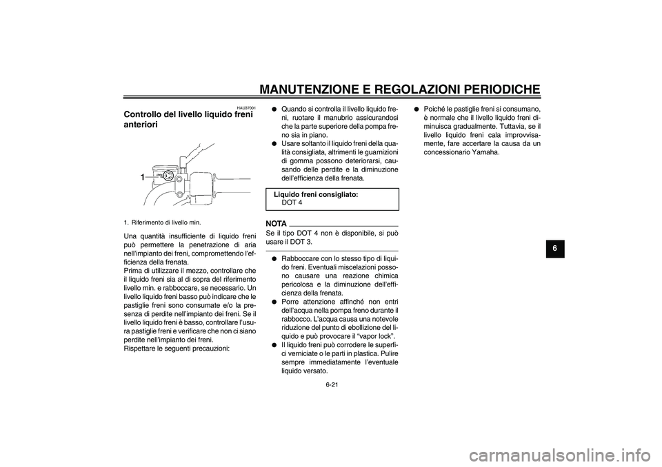 YAMAHA YBR125 2010 Manuale duso (in Italian) MANUTENZIONE E REGOLAZIONI PERIODICHE
6-21
6
HAU37001
Controllo del livello liquido freni
anteriori Una quantità insufficiente di liquido freni
può permettere la penetrazione di aria
nell’impiant YAMAHA YBR125 2010 Manuale duso (in Italian) MANUTENZIONE E REGOLAZIONI PERIODICHE
6-21
6
HAU37001
Controllo del livello liquido freni
anteriori Una quantità insufficiente di liquido freni
può permettere la penetrazione di aria
nell’impiant