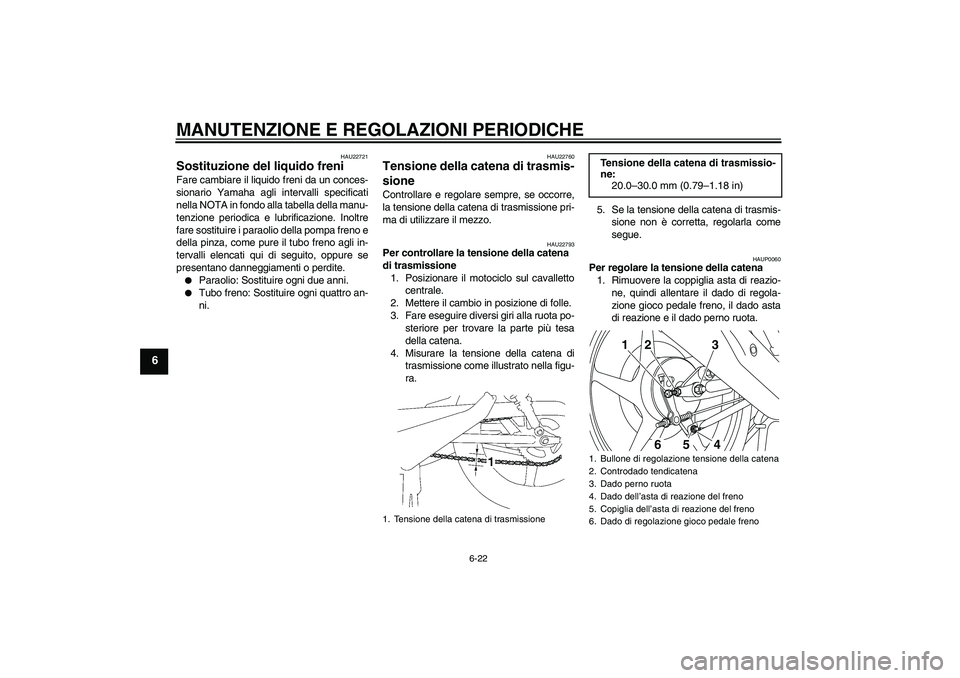 YAMAHA YBR125 2010 Manuale duso (in Italian) MANUTENZIONE E REGOLAZIONI PERIODICHE
6-22
6
HAU22721
Sostituzione del liquido freni Fare cambiare il liquido freni da un conces-
sionario Yamaha agli intervalli specificati
nella NOTA in fondo alla t YAMAHA YBR125 2010 Manuale duso (in Italian) MANUTENZIONE E REGOLAZIONI PERIODICHE
6-22
6
HAU22721
Sostituzione del liquido freni Fare cambiare il liquido freni da un conces-
sionario Yamaha agli intervalli specificati
nella NOTA in fondo alla t