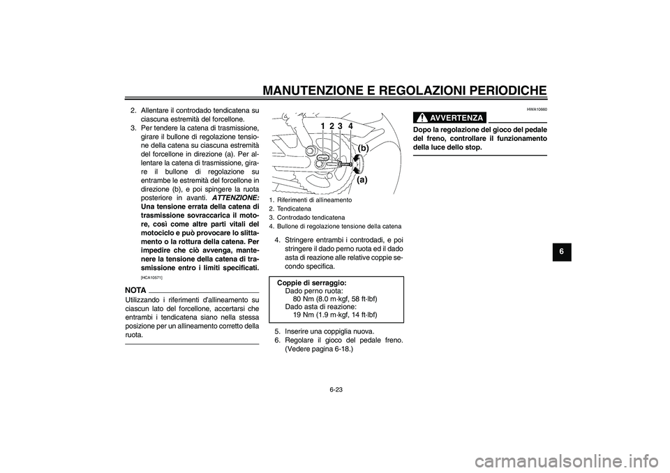 YAMAHA YBR125 2010 Manuale duso (in Italian) MANUTENZIONE E REGOLAZIONI PERIODICHE
6-23
6
2. Allentare il controdado tendicatena su
ciascuna estremità del forcellone.
3. Per tendere la catena di trasmissione,
girare il bullone di regolazione te YAMAHA YBR125 2010 Manuale duso (in Italian) MANUTENZIONE E REGOLAZIONI PERIODICHE
6-23
6
2. Allentare il controdado tendicatena su
ciascuna estremità del forcellone.
3. Per tendere la catena di trasmissione,
girare il bullone di regolazione te
