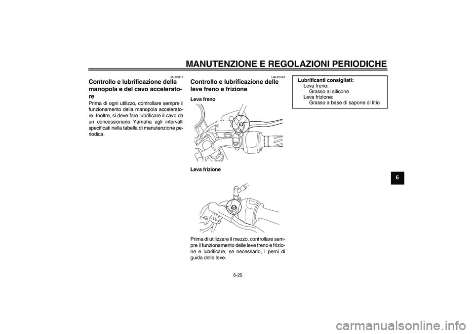 YAMAHA YBR125 2010  Manuale duso (in Italian) MANUTENZIONE E REGOLAZIONI PERIODICHE
6-25
6
HAU23112
Controllo e lubrificazione della 
manopola e del cavo accelerato-
re Prima di ogni utilizzo, controllare sempre il
funzionamento della manopola ac