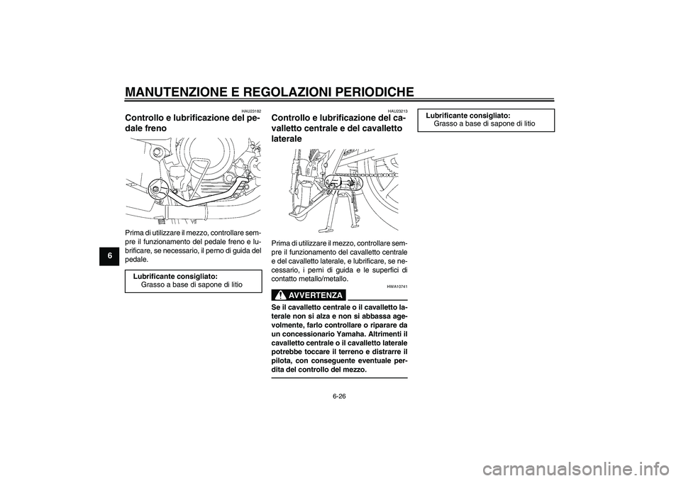 YAMAHA YBR125 2010 Manuale duso (in Italian) MANUTENZIONE E REGOLAZIONI PERIODICHE
6-26
6
HAU23182
Controllo e lubrificazione del pe-
dale freno Prima di utilizzare il mezzo, controllare sem-
pre il funzionamento del pedale freno e lu-
brificare YAMAHA YBR125 2010 Manuale duso (in Italian) MANUTENZIONE E REGOLAZIONI PERIODICHE
6-26
6
HAU23182
Controllo e lubrificazione del pe-
dale freno Prima di utilizzare il mezzo, controllare sem-
pre il funzionamento del pedale freno e lu-
brificare