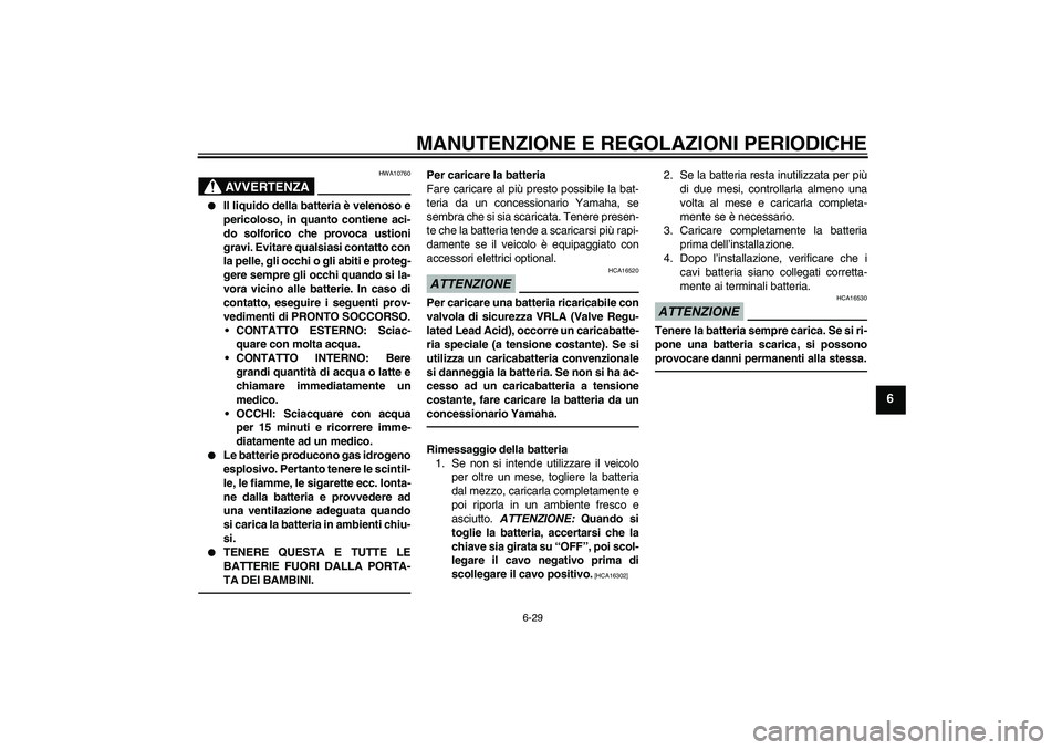 YAMAHA YBR125 2010 Manuale duso (in Italian) MANUTENZIONE E REGOLAZIONI PERIODICHE
6-29
6
AVVERTENZA
HWA10760
Il liquido della batteria è velenoso e
pericoloso, in quanto contiene aci-
do solforico che provoca ustioni
gravi. Evitare qualsiasi YAMAHA YBR125 2010 Manuale duso (in Italian) MANUTENZIONE E REGOLAZIONI PERIODICHE
6-29
6
AVVERTENZA
HWA10760
Il liquido della batteria è velenoso e
pericoloso, in quanto contiene aci-
do solforico che provoca ustioni
gravi. Evitare qualsiasi