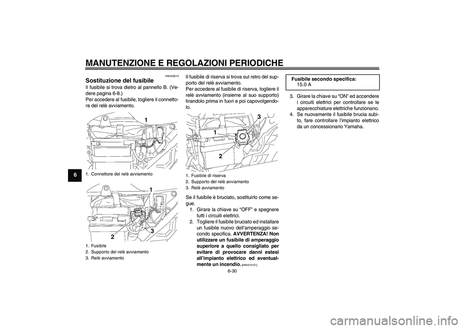 YAMAHA YBR125 2010 Manuale duso (in Italian) MANUTENZIONE E REGOLAZIONI PERIODICHE
6-30
6
HAU43213
Sostituzione del fusibile Il fusibile si trova dietro al pannello B. (Ve-
dere pagina 6-8.)
Per accedere al fusibile, togliere il connetto-
re del YAMAHA YBR125 2010 Manuale duso (in Italian) MANUTENZIONE E REGOLAZIONI PERIODICHE
6-30
6
HAU43213
Sostituzione del fusibile Il fusibile si trova dietro al pannello B. (Ve-
dere pagina 6-8.)
Per accedere al fusibile, togliere il connetto-
re del