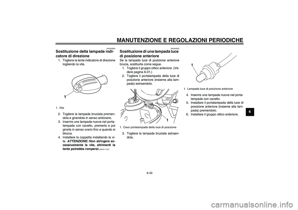 YAMAHA YBR125 2010 Manuale duso (in Italian) MANUTENZIONE E REGOLAZIONI PERIODICHE
6-33
6
HAU24204
Sostituzione della lampada indi-
catore di direzione 1. Togliere la lente indicatore di direzione
togliendo la vite.
2. Togliere la lampada brucia YAMAHA YBR125 2010 Manuale duso (in Italian) MANUTENZIONE E REGOLAZIONI PERIODICHE
6-33
6
HAU24204
Sostituzione della lampada indi-
catore di direzione 1. Togliere la lente indicatore di direzione
togliendo la vite.
2. Togliere la lampada brucia