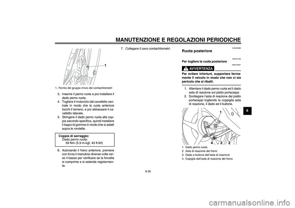 YAMAHA YBR125 2010 Manuale duso (in Italian) MANUTENZIONE E REGOLAZIONI PERIODICHE
6-35
6
3. Inserire il perno ruota e poi installare il
dado perno ruota.
4. Togliere il motociclo dal cavalletto cen-
trale in modo che la ruota anteriore
tocchi i YAMAHA YBR125 2010 Manuale duso (in Italian) MANUTENZIONE E REGOLAZIONI PERIODICHE
6-35
6
3. Inserire il perno ruota e poi installare il
dado perno ruota.
4. Togliere il motociclo dal cavalletto cen-
trale in modo che la ruota anteriore
tocchi i