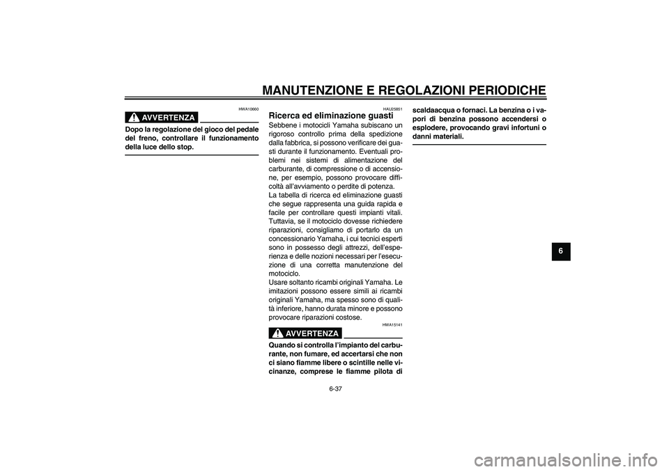 YAMAHA YBR125 2010 Manuale duso (in Italian) MANUTENZIONE E REGOLAZIONI PERIODICHE
6-37
6
AVVERTENZA
HWA10660
Dopo la regolazione del gioco del pedale
del freno, controllare il funzionamento
della luce dello stop.
HAU25851
Ricerca ed eliminazion YAMAHA YBR125 2010 Manuale duso (in Italian) MANUTENZIONE E REGOLAZIONI PERIODICHE
6-37
6
AVVERTENZA
HWA10660
Dopo la regolazione del gioco del pedale
del freno, controllare il funzionamento
della luce dello stop.
HAU25851
Ricerca ed eliminazion