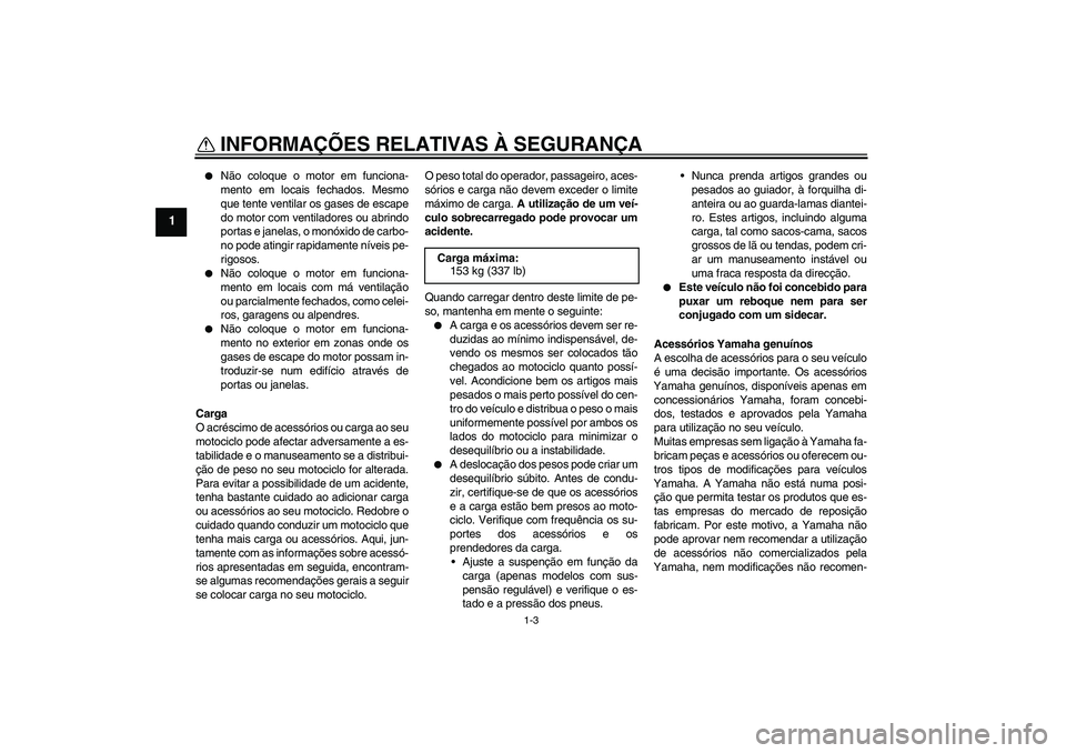 YAMAHA YBR125 2010 Manual de utilização (in Portuguese) INFORMAÇÕES RELATIVAS À SEGURANÇA
1-3
1
Não coloque o motor em funciona-
mento em locais fechados. Mesmo
que tente ventilar os gases de escape
do motor com ventiladores ou abrindo
portas e jane YAMAHA YBR125 2010 Manual de utilização (in Portuguese) INFORMAÇÕES RELATIVAS À SEGURANÇA
1-3
1
Não coloque o motor em funciona-
mento em locais fechados. Mesmo
que tente ventilar os gases de escape
do motor com ventiladores ou abrindo
portas e jane