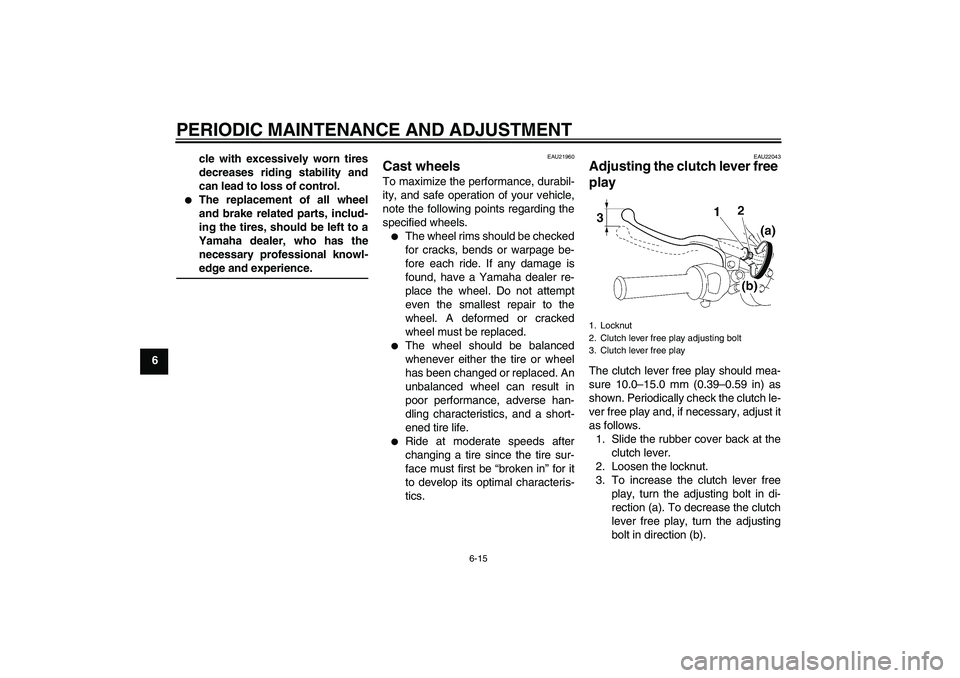 YAMAHA YBR125 2009  Owners Manual PERIODIC MAINTENANCE AND ADJUSTMENT
6-15
6cle with excessively worn tires
decreases riding stability and
can lead to loss of control.

The replacement of all wheel
and brake related parts, includ-
in