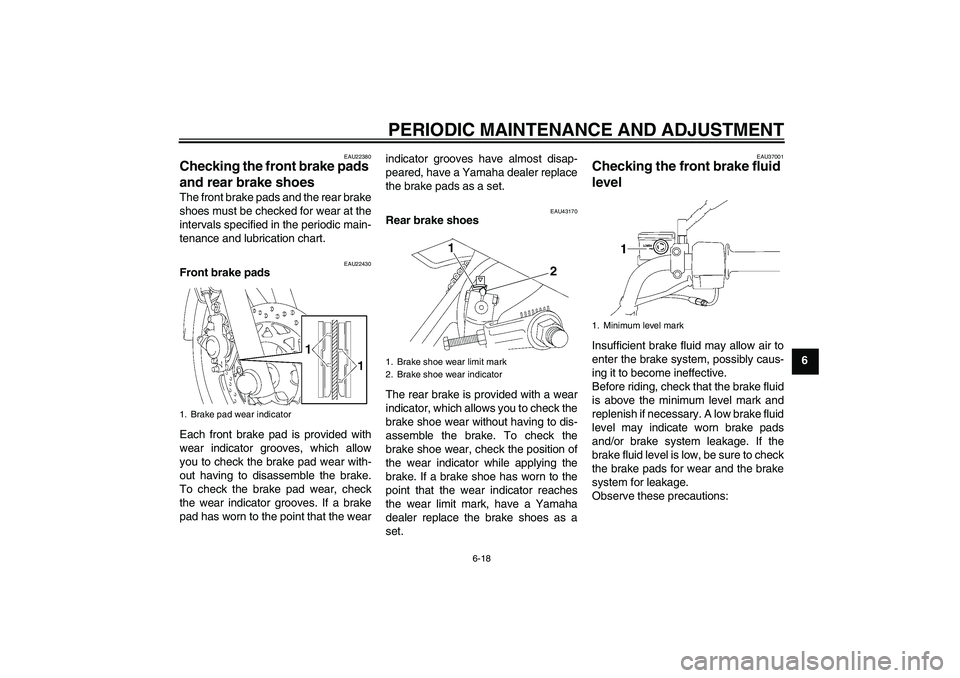 YAMAHA YBR125 2009  Owners Manual PERIODIC MAINTENANCE AND ADJUSTMENT
6-18
6
EAU22380
Checking the front brake pads 
and rear brake shoes The front brake pads and the rear brake
shoes must be checked for wear at the
intervals specifie