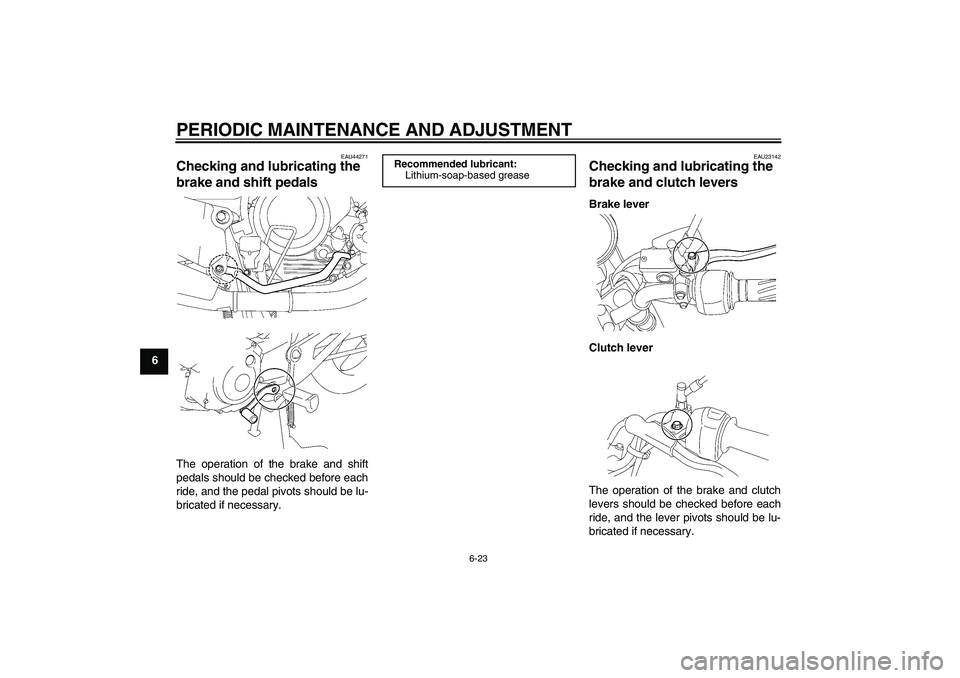 YAMAHA YBR125 2009  Owners Manual PERIODIC MAINTENANCE AND ADJUSTMENT
6-23
6
EAU44271
Checking and lubricating the 
brake and shift pedals The operation of the brake and shift
pedals should be checked before each
ride, and the pedal p