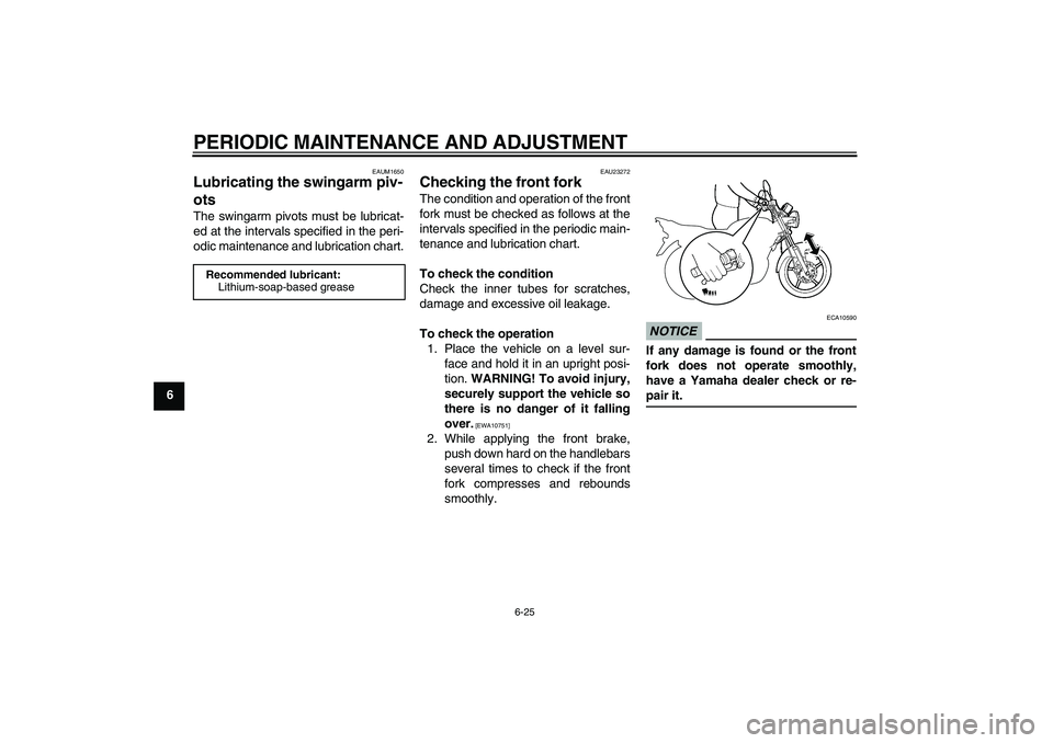 YAMAHA YBR125 2009  Owners Manual PERIODIC MAINTENANCE AND ADJUSTMENT
6-25
6
EAUM1650
Lubricating the swingarm piv-
ots The swingarm pivots must be lubricat-
ed at the intervals specified in the peri-
odic maintenance and lubrication 