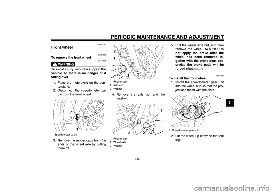 YAMAHA YBR125 2009  Owners Manual PERIODIC MAINTENANCE AND ADJUSTMENT
6-32
6
EAU24360
Front wheel 
EAU37042
To remove the front wheel
WARNING
EWA10821
To avoid injury, securely support the
vehicle so there is no danger of itfalling ov