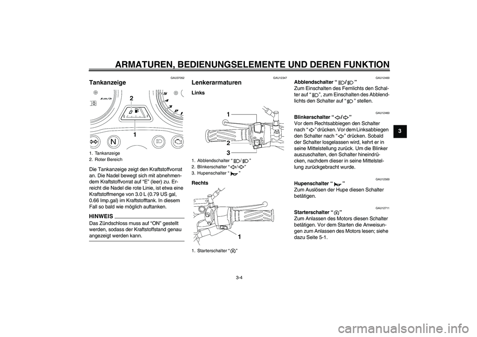 YAMAHA YBR125 2009 Betriebsanleitungen (in German) ARMATUREN, BEDIENUNGSELEMENTE UND DEREN FUNKTION
3-4
3
GAU37052
Tankanzeige Die Tankanzeige zeigt den Kraftstoffvorrat
an. Die Nadel bewegt sich mit abnehmen-
dem Kraftstoffvorrat auf “E” (leer) YAMAHA YBR125 2009 Betriebsanleitungen (in German) ARMATUREN, BEDIENUNGSELEMENTE UND DEREN FUNKTION
3-4
3
GAU37052
Tankanzeige Die Tankanzeige zeigt den Kraftstoffvorrat
an. Die Nadel bewegt sich mit abnehmen-
dem Kraftstoffvorrat auf “E” (leer)