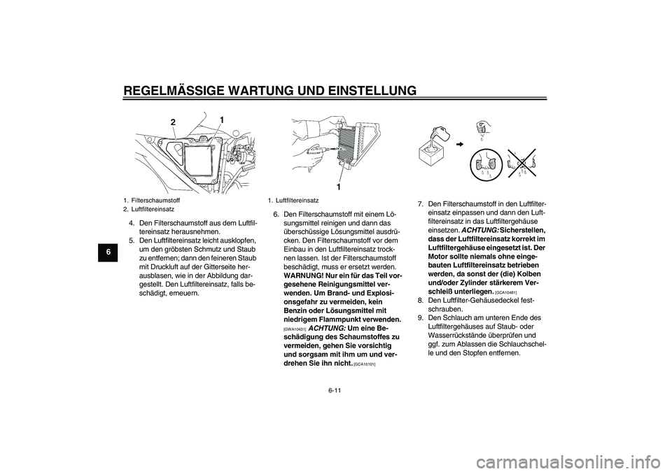 YAMAHA YBR125 2009 Betriebsanleitungen (in German) REGELMÄSSIGE WARTUNG UND EINSTELLUNG
6-11
6
4. Den Filterschaumstoff aus dem Luftfil-
tereinsatz herausnehmen.
5. Den Luftfiltereinsatz leicht ausklopfen,
um den gröbsten Schmutz und Staub
zu entf YAMAHA YBR125 2009 Betriebsanleitungen (in German) REGELMÄSSIGE WARTUNG UND EINSTELLUNG
6-11
6
4. Den Filterschaumstoff aus dem Luftfil-
tereinsatz herausnehmen.
5. Den Luftfiltereinsatz leicht ausklopfen,
um den gröbsten Schmutz und Staub
zu entf