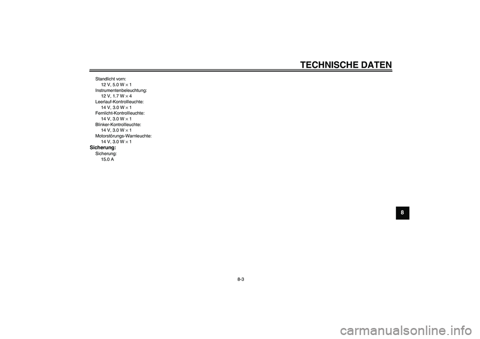 YAMAHA YBR125 2009  Betriebsanleitungen (in German) TECHNISCHE DATEN
8-3
8
Standlicht vorn:
12 V, 5.0 W × 1
Instrumentenbeleuchtung:
12 V, 1.7 W × 4
Leerlauf-Kontrollleuchte:
14 V, 3.0 W × 1
Fernlicht-Kontrollleuchte:
14 V, 3.0 W × 1
Blinker-Kontro