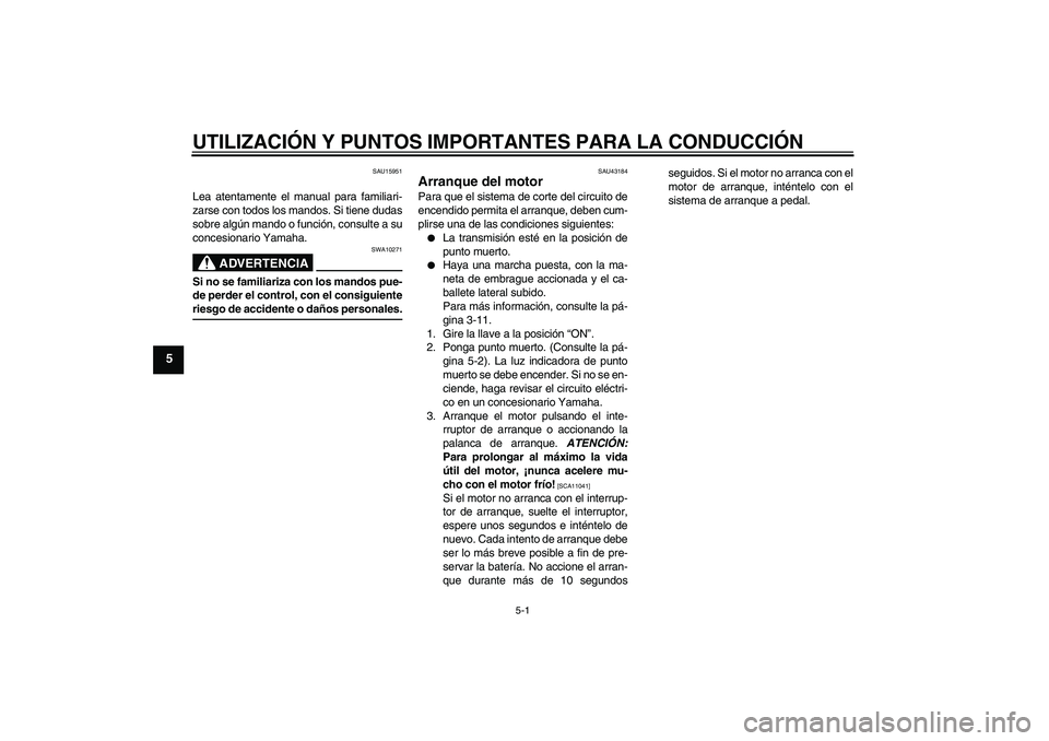 YAMAHA YBR125 2009 Manuale de Empleo (in Spanish) UTILIZACIÓN Y PUNTOS IMPORTANTES PARA LA CONDUCCIÓN
5-1
5
SAU15951
Lea atentamente el manual para familiari-
zarse con todos los mandos. Si tiene dudas
sobre algún mando o función, consulte a su
c YAMAHA YBR125 2009 Manuale de Empleo (in Spanish) UTILIZACIÓN Y PUNTOS IMPORTANTES PARA LA CONDUCCIÓN
5-1
5
SAU15951
Lea atentamente el manual para familiari-
zarse con todos los mandos. Si tiene dudas
sobre algún mando o función, consulte a su
c