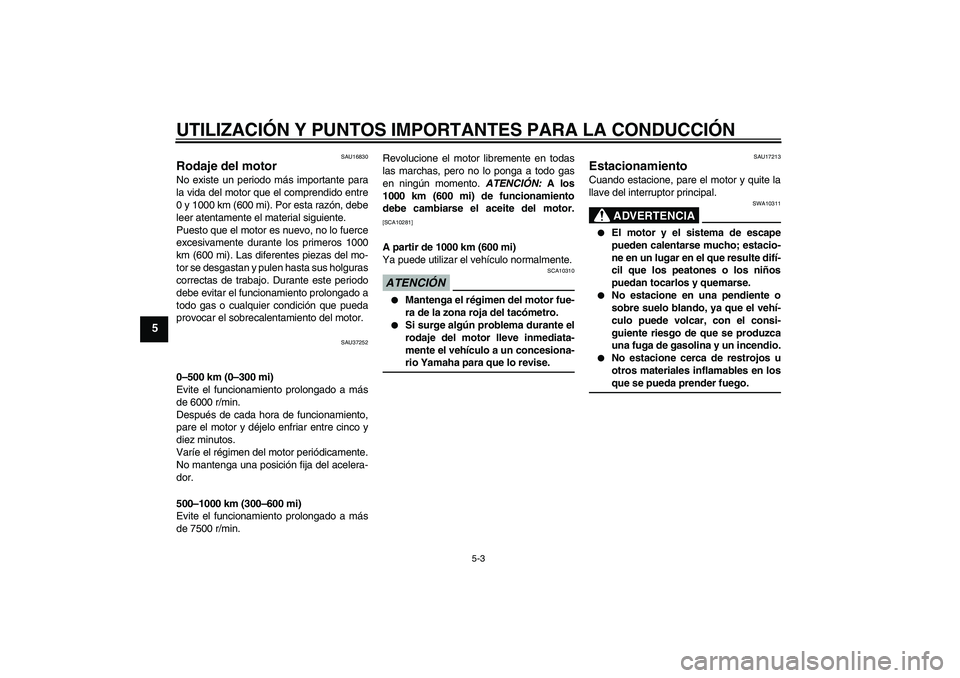 YAMAHA YBR125 2009 Manuale de Empleo (in Spanish) UTILIZACIÓN Y PUNTOS IMPORTANTES PARA LA CONDUCCIÓN
5-3
5
SAU16830
Rodaje del motor No existe un periodo más importante para
la vida del motor que el comprendido entre
0 y 1000 km (600 mi). Por est YAMAHA YBR125 2009 Manuale de Empleo (in Spanish) UTILIZACIÓN Y PUNTOS IMPORTANTES PARA LA CONDUCCIÓN
5-3
5
SAU16830
Rodaje del motor No existe un periodo más importante para
la vida del motor que el comprendido entre
0 y 1000 km (600 mi). Por est