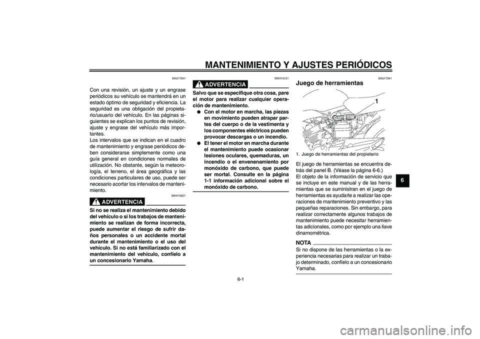 YAMAHA YBR125 2009 Manuale de Empleo (in Spanish) MANTENIMIENTO Y AJUSTES PERIÓDICOS
6-1
6
SAU17241
Con una revisión, un ajuste y un engrase
periódicos su vehículo se mantendrá en un
estado óptimo de seguridad y eficiencia. La
seguridad es una YAMAHA YBR125 2009 Manuale de Empleo (in Spanish) MANTENIMIENTO Y AJUSTES PERIÓDICOS
6-1
6
SAU17241
Con una revisión, un ajuste y un engrase
periódicos su vehículo se mantendrá en un
estado óptimo de seguridad y eficiencia. La
seguridad es una