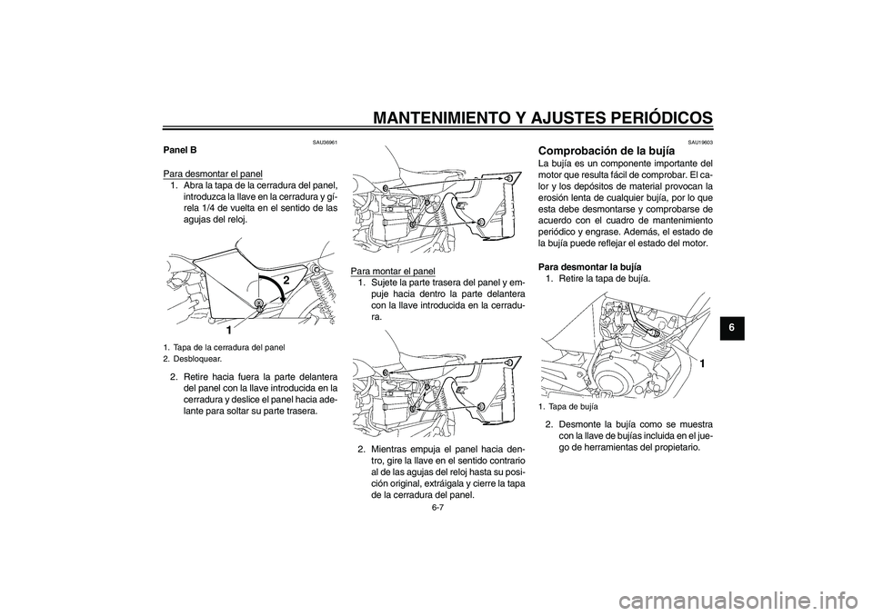 YAMAHA YBR125 2009 Manuale de Empleo (in Spanish) MANTENIMIENTO Y AJUSTES PERIÓDICOS
6-7
6
SAU36961
Panel B
Para desmontar el panel1. Abra la tapa de la cerradura del panel,
introduzca la llave en la cerradura y gí-
rela 1/4 de vuelta en el sentido YAMAHA YBR125 2009 Manuale de Empleo (in Spanish) MANTENIMIENTO Y AJUSTES PERIÓDICOS
6-7
6
SAU36961
Panel B
Para desmontar el panel1. Abra la tapa de la cerradura del panel,
introduzca la llave en la cerradura y gí-
rela 1/4 de vuelta en el sentido