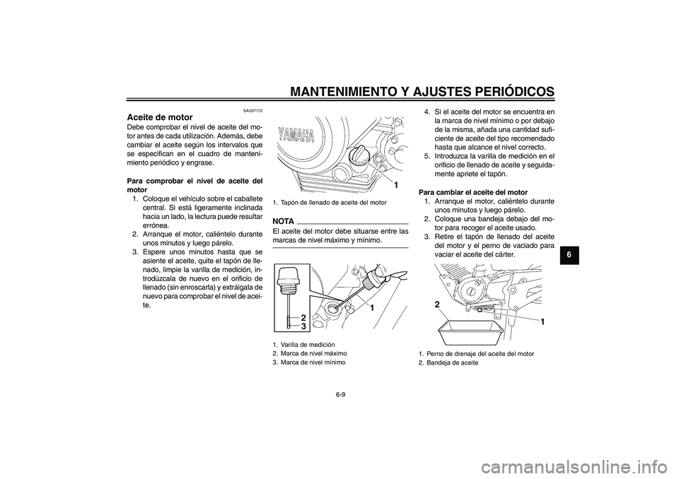 YAMAHA YBR125 2009 Manuale de Empleo (in Spanish) MANTENIMIENTO Y AJUSTES PERIÓDICOS
6-9
6
SAU37172
Aceite de motor Debe comprobar el nivel de aceite del mo-
tor antes de cada utilización. Además, debe
cambiar el aceite según los intervalos que
s YAMAHA YBR125 2009 Manuale de Empleo (in Spanish) MANTENIMIENTO Y AJUSTES PERIÓDICOS
6-9
6
SAU37172
Aceite de motor Debe comprobar el nivel de aceite del mo-
tor antes de cada utilización. Además, debe
cambiar el aceite según los intervalos que
s