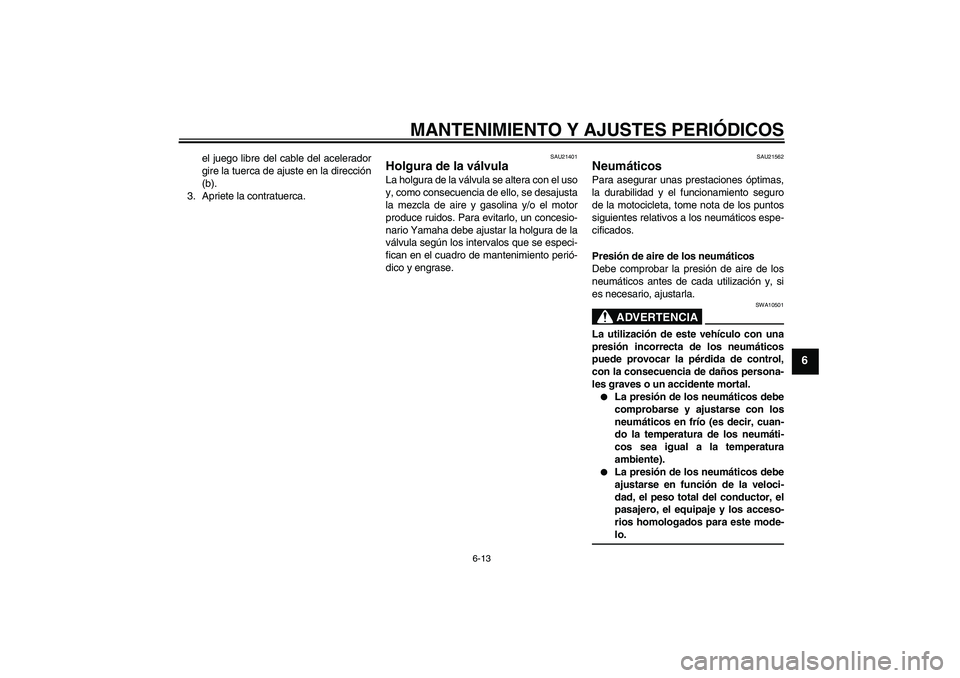 YAMAHA YBR125 2009 Manuale de Empleo (in Spanish) MANTENIMIENTO Y AJUSTES PERIÓDICOS
6-13
6
el juego libre del cable del acelerador
gire la tuerca de ajuste en la dirección
(b).
3. Apriete la contratuerca.
SAU21401
Holgura de la válvula La holgura YAMAHA YBR125 2009 Manuale de Empleo (in Spanish) MANTENIMIENTO Y AJUSTES PERIÓDICOS
6-13
6
el juego libre del cable del acelerador
gire la tuerca de ajuste en la dirección
(b).
3. Apriete la contratuerca.
SAU21401
Holgura de la válvula La holgura
