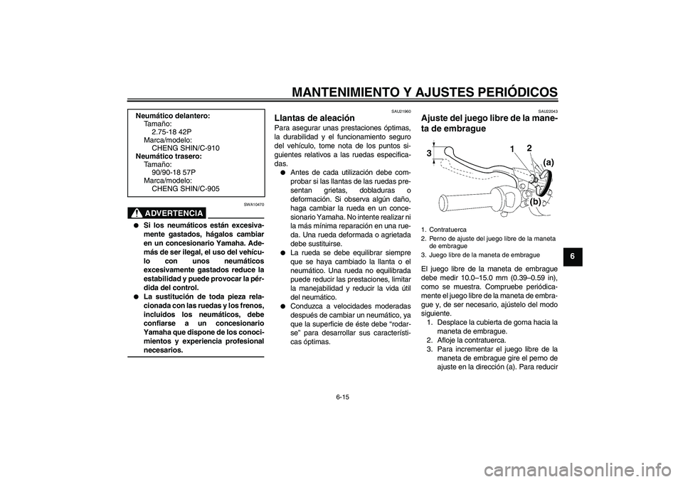 YAMAHA YBR125 2009 Manuale de Empleo (in Spanish) MANTENIMIENTO Y AJUSTES PERIÓDICOS
6-15
6
ADVERTENCIA
SWA10470
Si los neumáticos están excesiva-
mente gastados, hágalos cambiar
en un concesionario Yamaha. Ade-
más de ser ilegal, el uso del v YAMAHA YBR125 2009 Manuale de Empleo (in Spanish) MANTENIMIENTO Y AJUSTES PERIÓDICOS
6-15
6
ADVERTENCIA
SWA10470
Si los neumáticos están excesiva-
mente gastados, hágalos cambiar
en un concesionario Yamaha. Ade-
más de ser ilegal, el uso del v