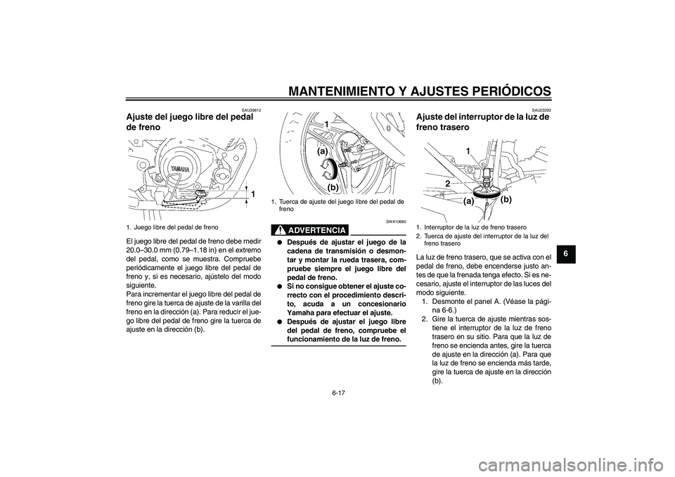 YAMAHA YBR125 2009 Manuale de Empleo (in Spanish) MANTENIMIENTO Y AJUSTES PERIÓDICOS
6-17
6
SAU39812
Ajuste del juego libre del pedal
de freno El juego libre del pedal de freno debe medir
20.0–30.0 mm (0.79–1.18 in) en el extremo
del pedal, com YAMAHA YBR125 2009 Manuale de Empleo (in Spanish) MANTENIMIENTO Y AJUSTES PERIÓDICOS
6-17
6
SAU39812
Ajuste del juego libre del pedal
de freno El juego libre del pedal de freno debe medir
20.0–30.0 mm (0.79–1.18 in) en el extremo
del pedal, com