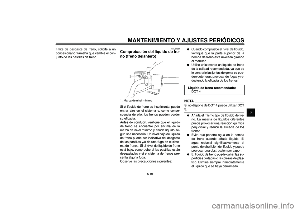 YAMAHA YBR125 2009 Manuale de Empleo (in Spanish) MANTENIMIENTO Y AJUSTES PERIÓDICOS
6-19
6
límite de desgaste de freno, solicite a un
concesionario Yamaha que cambie el con-
junto de las pastillas de freno.
SAU37001
Comprobación del líquido de f YAMAHA YBR125 2009 Manuale de Empleo (in Spanish) MANTENIMIENTO Y AJUSTES PERIÓDICOS
6-19
6
límite de desgaste de freno, solicite a un
concesionario Yamaha que cambie el con-
junto de las pastillas de freno.
SAU37001
Comprobación del líquido de f