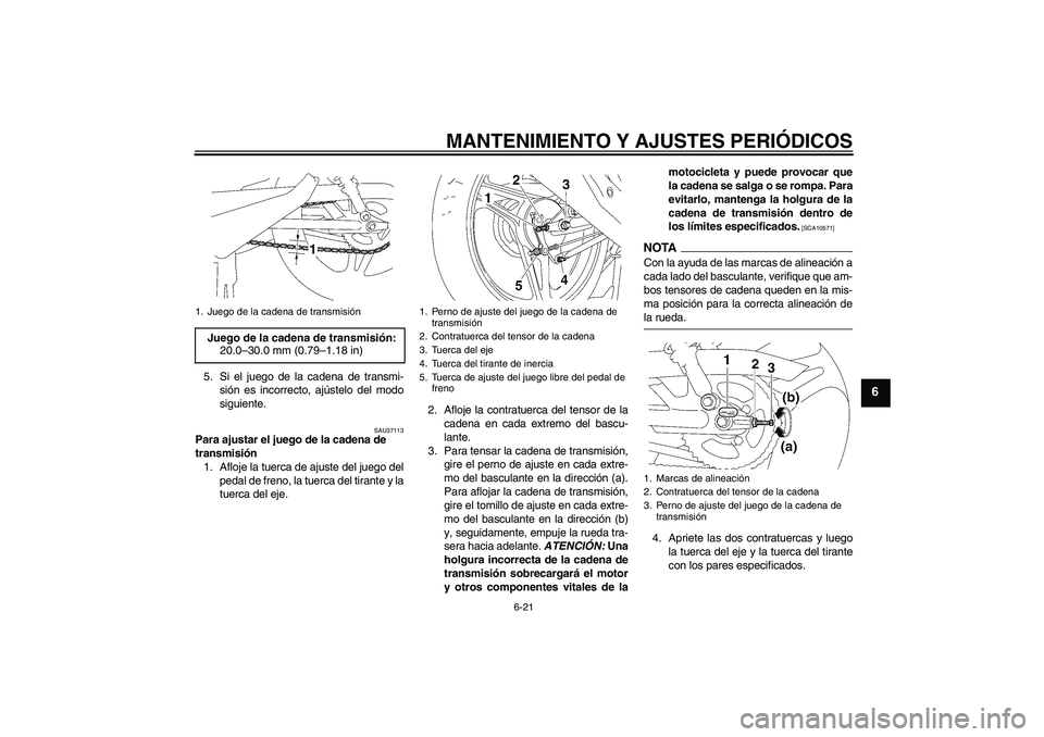 YAMAHA YBR125 2009 Manuale de Empleo (in Spanish) MANTENIMIENTO Y AJUSTES PERIÓDICOS
6-21
6
5. Si el juego de la cadena de transmi-
sión es incorrecto, ajústelo del modo
siguiente.
SAU37113
Para ajustar el juego de la cadena de
transmisión
1. Af YAMAHA YBR125 2009 Manuale de Empleo (in Spanish) MANTENIMIENTO Y AJUSTES PERIÓDICOS
6-21
6
5. Si el juego de la cadena de transmi-
sión es incorrecto, ajústelo del modo
siguiente.
SAU37113
Para ajustar el juego de la cadena de
transmisión
1. Af
