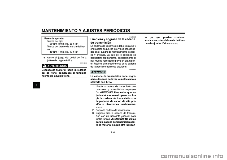 YAMAHA YBR125 2009 Manuale de Empleo (in Spanish) MANTENIMIENTO Y AJUSTES PERIÓDICOS
6-22
6
5. Ajuste el juego del pedal de freno.
(Véase la página 6-17.)
ADVERTENCIA
SWA10660
Después de ajustar el juego libre del pe-
dal de freno, compruebe el f YAMAHA YBR125 2009 Manuale de Empleo (in Spanish) MANTENIMIENTO Y AJUSTES PERIÓDICOS
6-22
6
5. Ajuste el juego del pedal de freno.
(Véase la página 6-17.)
ADVERTENCIA
SWA10660
Después de ajustar el juego libre del pe-
dal de freno, compruebe el f