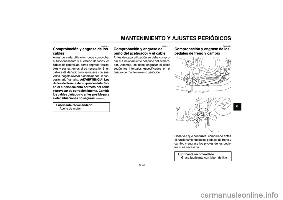 YAMAHA YBR125 2009 Manuale de Empleo (in Spanish) MANTENIMIENTO Y AJUSTES PERIÓDICOS
6-23
6
SAU23101
Comprobación y engrase de los
cables Antes de cada utilización debe comprobar
el funcionamiento y el estado de todos los
cables de control, así YAMAHA YBR125 2009 Manuale de Empleo (in Spanish) MANTENIMIENTO Y AJUSTES PERIÓDICOS
6-23
6
SAU23101
Comprobación y engrase de los
cables Antes de cada utilización debe comprobar
el funcionamiento y el estado de todos los
cables de control, así