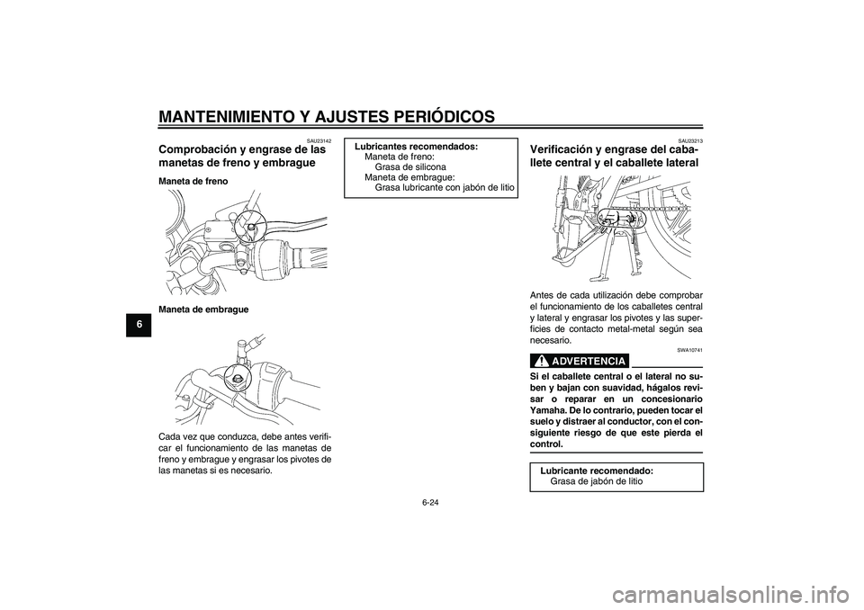 YAMAHA YBR125 2009 Manuale de Empleo (in Spanish) MANTENIMIENTO Y AJUSTES PERIÓDICOS
6-24
6
SAU23142
Comprobación y engrase de las
manetas de freno y embrague Maneta de freno
Maneta de embrague
Cada vez que conduzca, debe antes verifi-
car el func YAMAHA YBR125 2009 Manuale de Empleo (in Spanish) MANTENIMIENTO Y AJUSTES PERIÓDICOS
6-24
6
SAU23142
Comprobación y engrase de las
manetas de freno y embrague Maneta de freno
Maneta de embrague
Cada vez que conduzca, debe antes verifi-
car el func