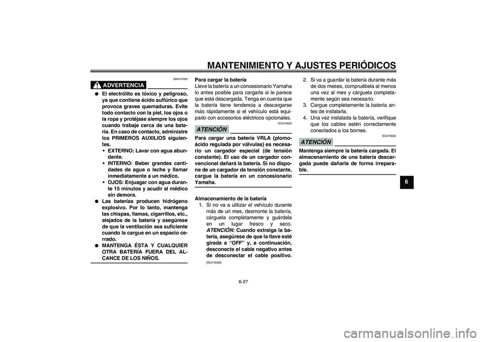 YAMAHA YBR125 2009 Manuale de Empleo (in Spanish) MANTENIMIENTO Y AJUSTES PERIÓDICOS
6-27
6
ADVERTENCIA
SWA10760
El electrólito es tóxico y peligroso,
ya que contiene ácido sulfúrico que
provoca graves quemaduras. Evite
todo contacto con la pi YAMAHA YBR125 2009 Manuale de Empleo (in Spanish) MANTENIMIENTO Y AJUSTES PERIÓDICOS
6-27
6
ADVERTENCIA
SWA10760
El electrólito es tóxico y peligroso,
ya que contiene ácido sulfúrico que
provoca graves quemaduras. Evite
todo contacto con la pi