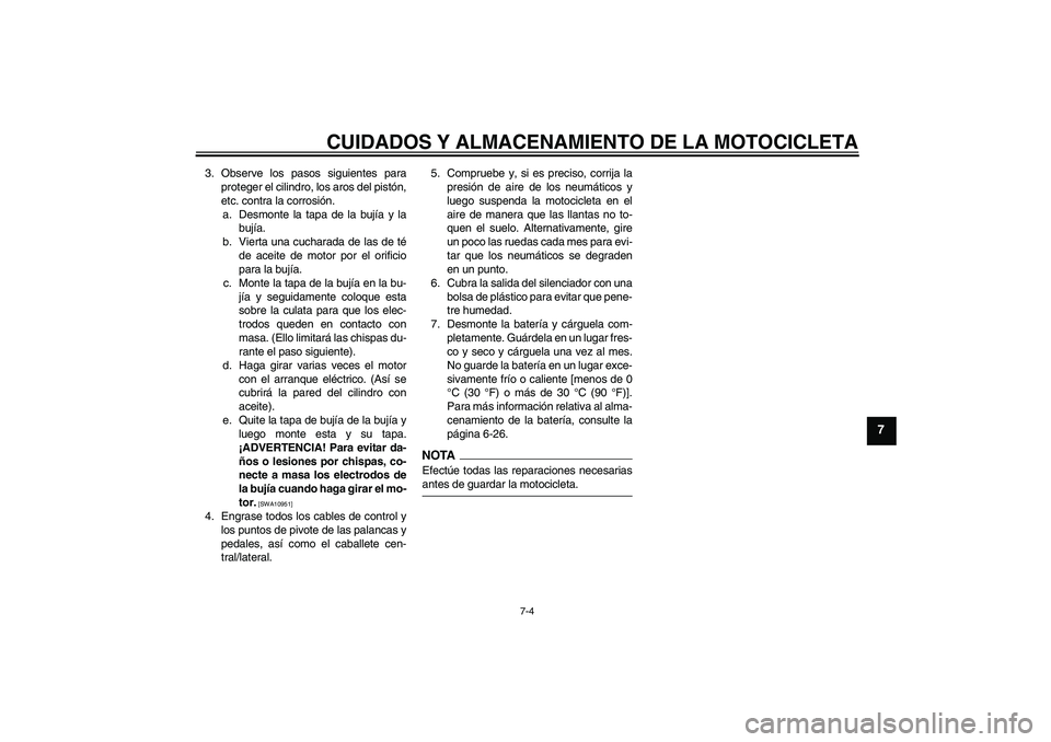 YAMAHA YBR125 2009 Manuale de Empleo (in Spanish) CUIDADOS Y ALMACENAMIENTO DE LA MOTOCICLETA
7-4
7
3. Observe los pasos siguientes para
proteger el cilindro, los aros del pistón,
etc. contra la corrosión.
a. Desmonte la tapa de la bujía y la
buj YAMAHA YBR125 2009 Manuale de Empleo (in Spanish) CUIDADOS Y ALMACENAMIENTO DE LA MOTOCICLETA
7-4
7
3. Observe los pasos siguientes para
proteger el cilindro, los aros del pistón,
etc. contra la corrosión.
a. Desmonte la tapa de la bujía y la
buj