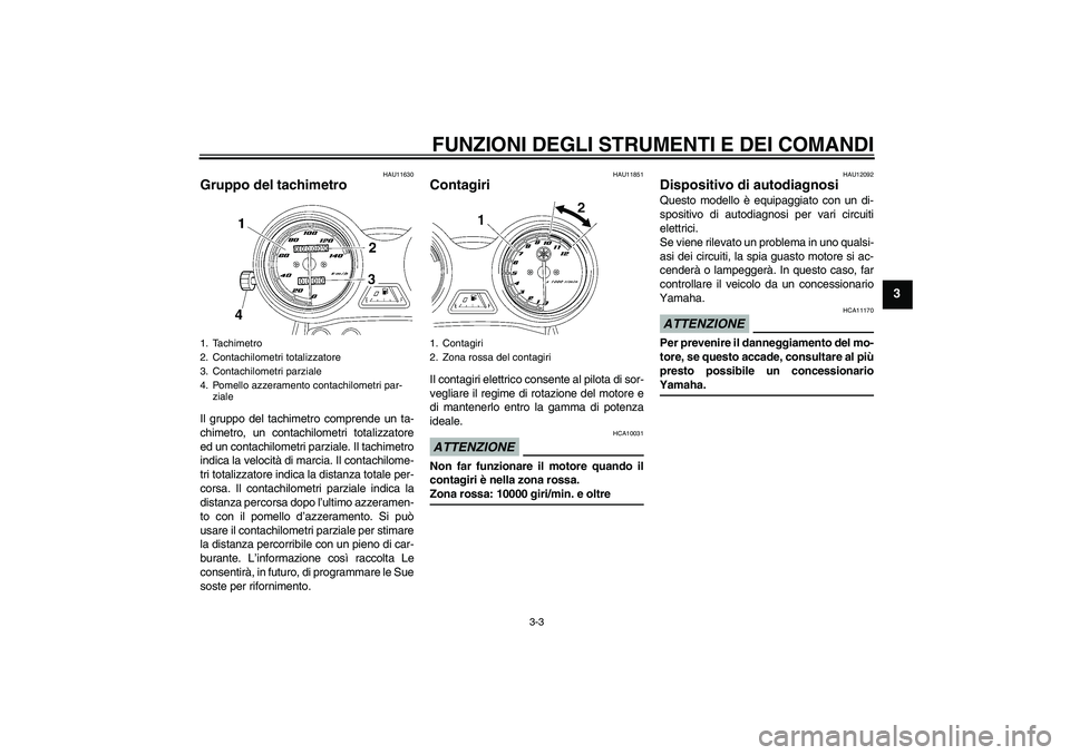 YAMAHA YBR125 2009  Manuale duso (in Italian) FUNZIONI DEGLI STRUMENTI E DEI COMANDI
3-3
3
HAU11630
Gruppo del tachimetro Il gruppo del tachimetro comprende un ta-
chimetro, un contachilometri totalizzatore
ed un contachilometri parziale. Il tach