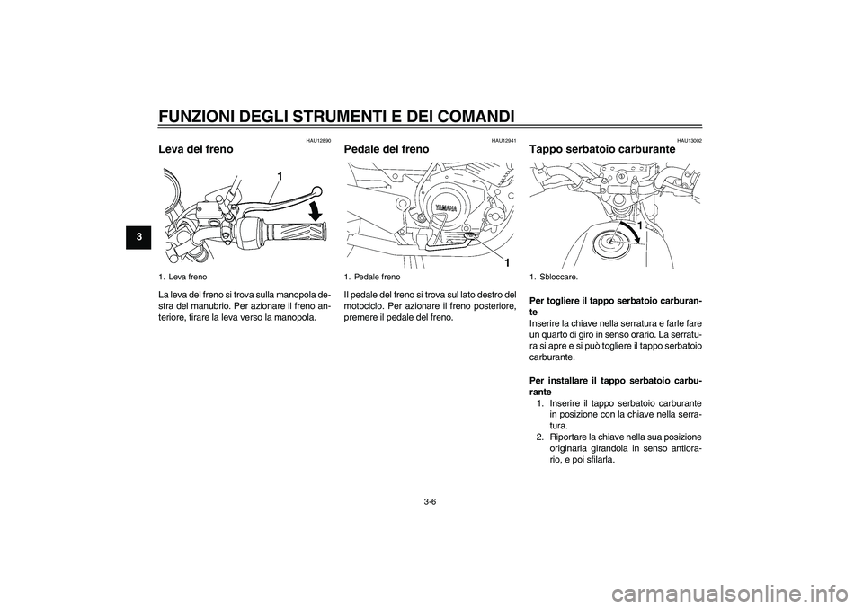 YAMAHA YBR125 2009  Manuale duso (in Italian) FUNZIONI DEGLI STRUMENTI E DEI COMANDI
3-6
3
HAU12890
Leva del freno La leva del freno si trova sulla manopola de-
stra del manubrio. Per azionare il freno an-
teriore, tirare la leva verso la manopol