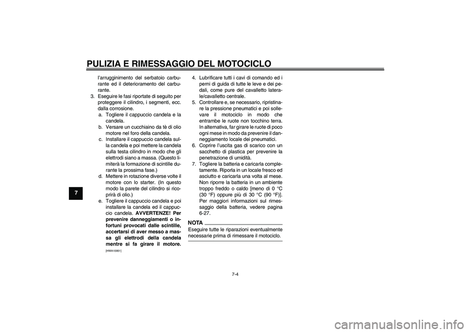 YAMAHA YBR125 2009  Manuale duso (in Italian) PULIZIA E RIMESSAGGIO DEL MOTOCICLO
7-4
7
l’arrugginimento del serbatoio carbu-
rante ed il deterioramento del carbu-
rante.
3. Eseguire le fasi riportate di seguito per
proteggere il cilindro, i se