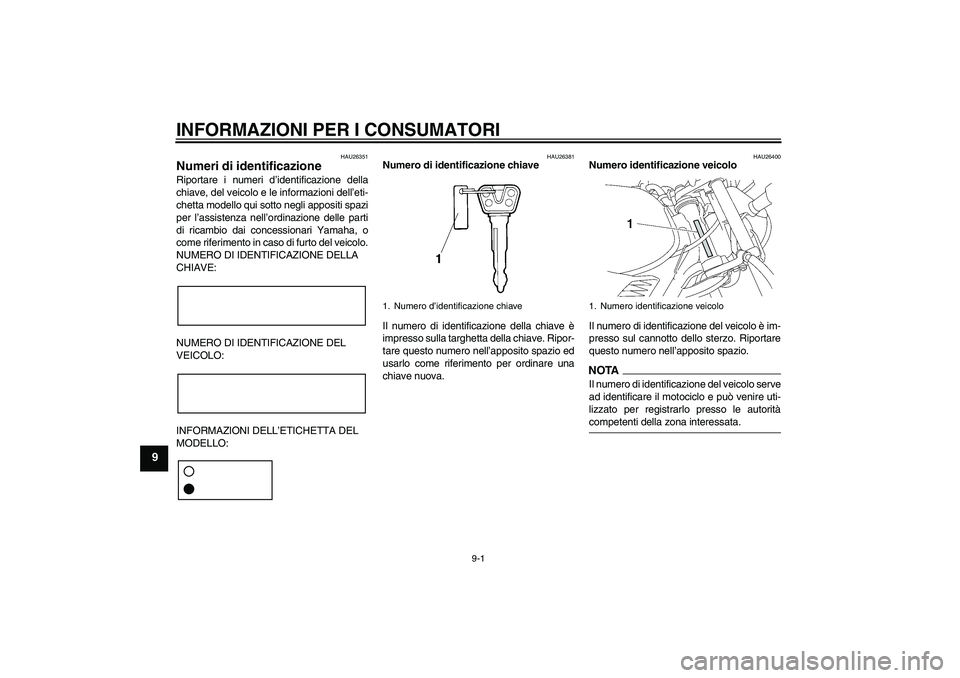 YAMAHA YBR125 2009  Manuale duso (in Italian) INFORMAZIONI PER I CONSUMATORI
9-1
9
HAU26351
Numeri di identificazione Riportare i numeri d’identificazione della
chiave, del veicolo e le informazioni dell’eti-
chetta modello qui sotto negli ap