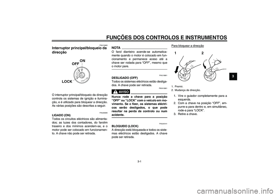 YAMAHA YBR125 2009  Manual de utilização (in Portuguese) FUNÇÕES DOS CONTROLOS E INSTRUMENTOS
3-1
3
PAU10460
Interruptor principal/bloqueio da 
direcção O interruptor principal/bloqueio da direcção
controla os sistemas de ignição e ilumina-
ção, e
