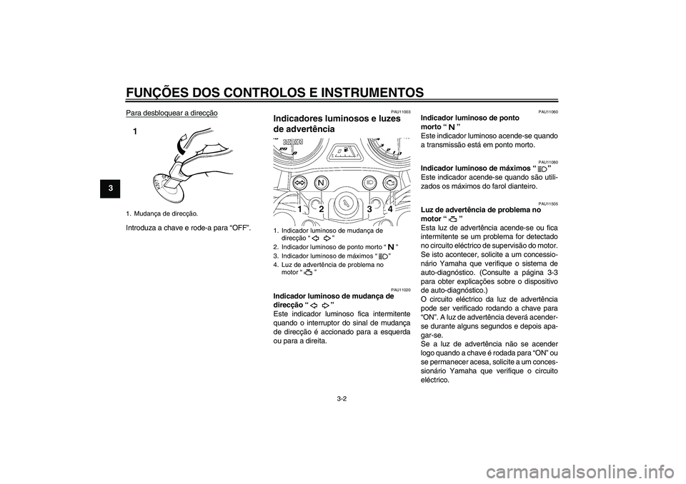 YAMAHA YBR125 2009  Manual de utilização (in Portuguese) FUNÇÕES DOS CONTROLOS E INSTRUMENTOS
3-2
3
Para desbloquear a direcçãoIntroduza a chave e rode-a para “OFF”.
PAU11003
Indicadores luminosos e luzes 
de advertência 
PAU11020
Indicador luminos