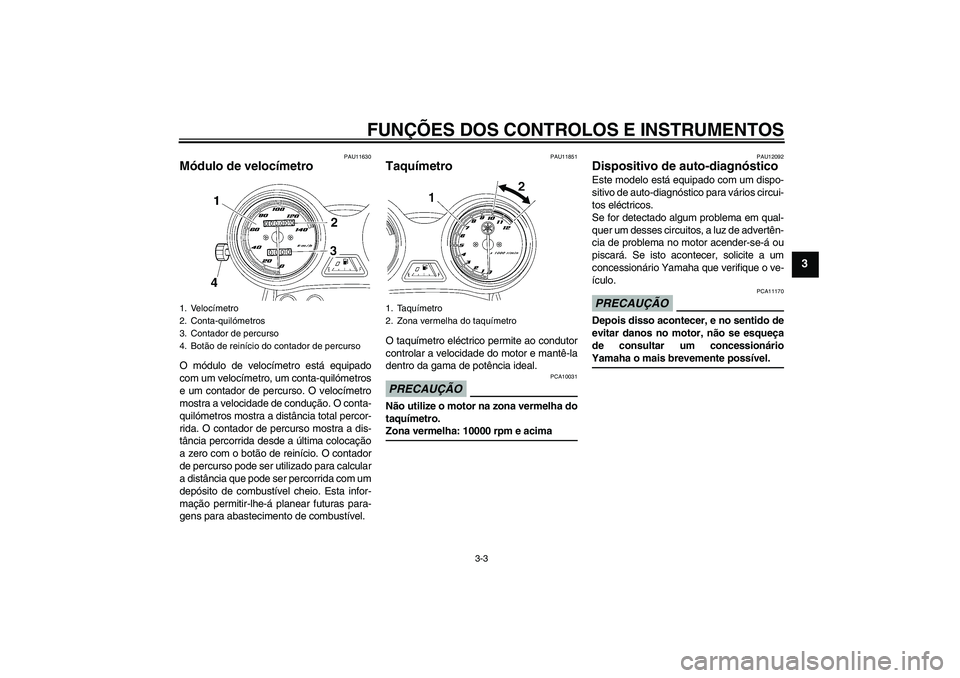 YAMAHA YBR125 2009  Manual de utilização (in Portuguese) FUNÇÕES DOS CONTROLOS E INSTRUMENTOS
3-3
3
PAU11630
Módulo de velocímetro O módulo de velocímetro está equipado
com um velocímetro, um conta-quilómetros
e um contador de percurso. O velocíme