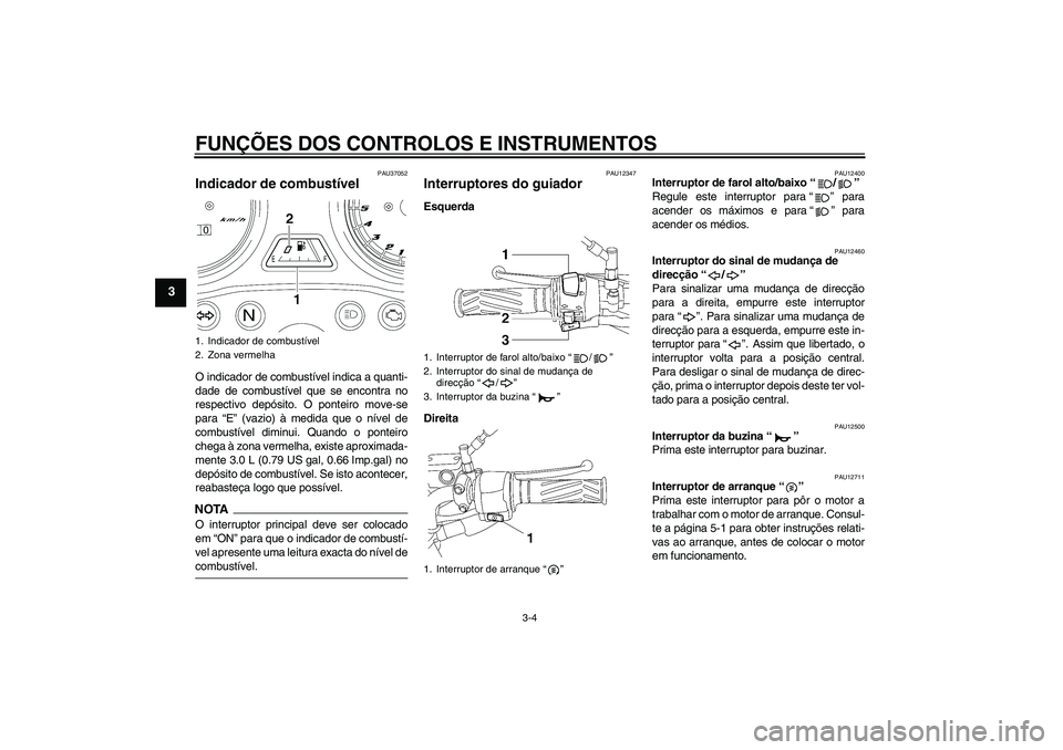 YAMAHA YBR125 2009  Manual de utilização (in Portuguese) FUNÇÕES DOS CONTROLOS E INSTRUMENTOS
3-4
3
PAU37052
Indicador de combustível O indicador de combustível indica a quanti-
dade de combustível que se encontra no
respectivo depósito. O ponteiro mo