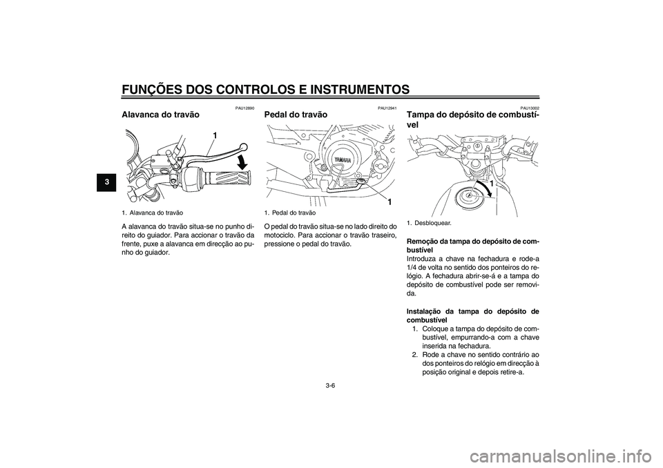 YAMAHA YBR125 2009  Manual de utilização (in Portuguese) FUNÇÕES DOS CONTROLOS E INSTRUMENTOS
3-6
3
PAU12890
Alavanca do travão A alavanca do travão situa-se no punho di-
reito do guiador. Para accionar o travão da
frente, puxe a alavanca em direcção