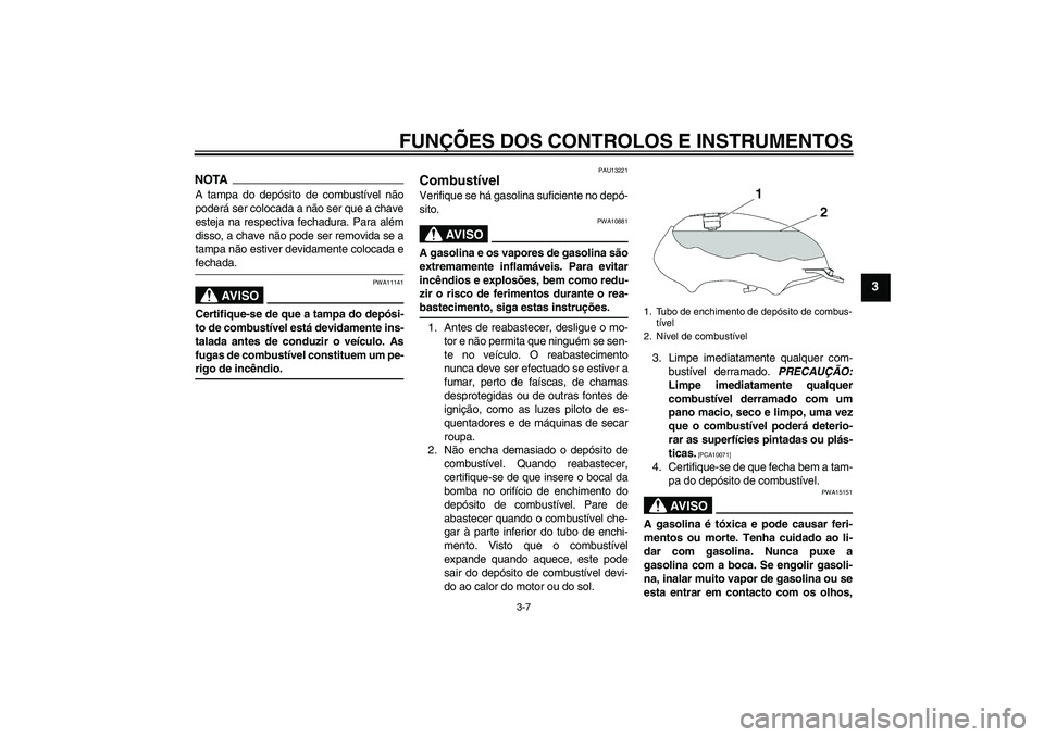 YAMAHA YBR125 2009  Manual de utilização (in Portuguese) FUNÇÕES DOS CONTROLOS E INSTRUMENTOS
3-7
3
NOTAA tampa do depósito de combustível não
poderá ser colocada a não ser que a chave
esteja na respectiva fechadura. Para além
disso, a chave não po