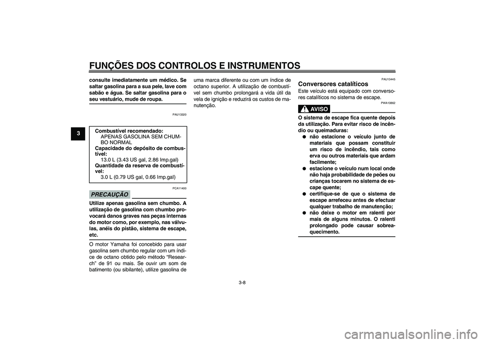 YAMAHA YBR125 2009  Manual de utilização (in Portuguese) FUNÇÕES DOS CONTROLOS E INSTRUMENTOS
3-8
3
consulte imediatamente um médico. Se
saltar gasolina para a sua pele, lave com
sabão e água. Se saltar gasolina para oseu vestuário, mude de roupa.
PAU