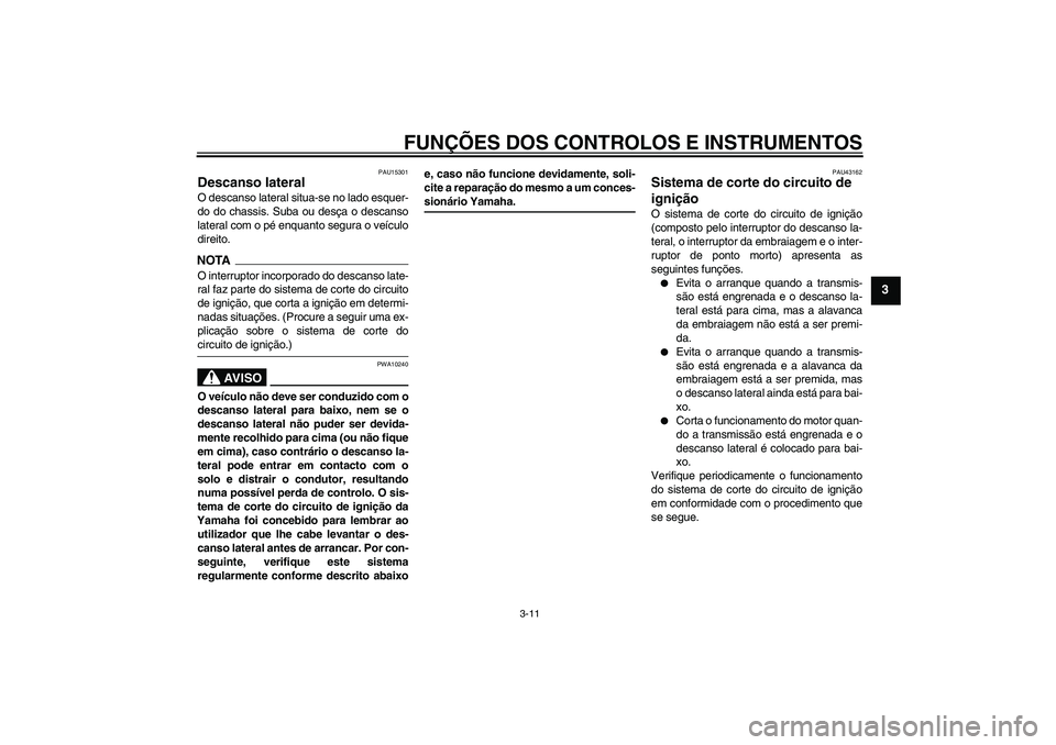 YAMAHA YBR125 2009  Manual de utilização (in Portuguese) FUNÇÕES DOS CONTROLOS E INSTRUMENTOS
3-11
3
PAU15301
Descanso lateral O descanso lateral situa-se no lado esquer-
do do chassis. Suba ou desça o descanso
lateral com o pé enquanto segura o veícul